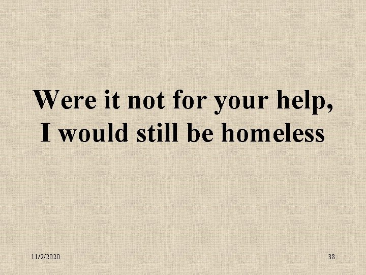 Were it not for your help, I would still be homeless 11/2/2020 38 