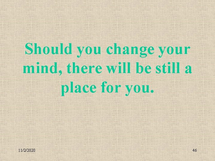 Should you change your mind, there will be still a place for you. 11/2/2020