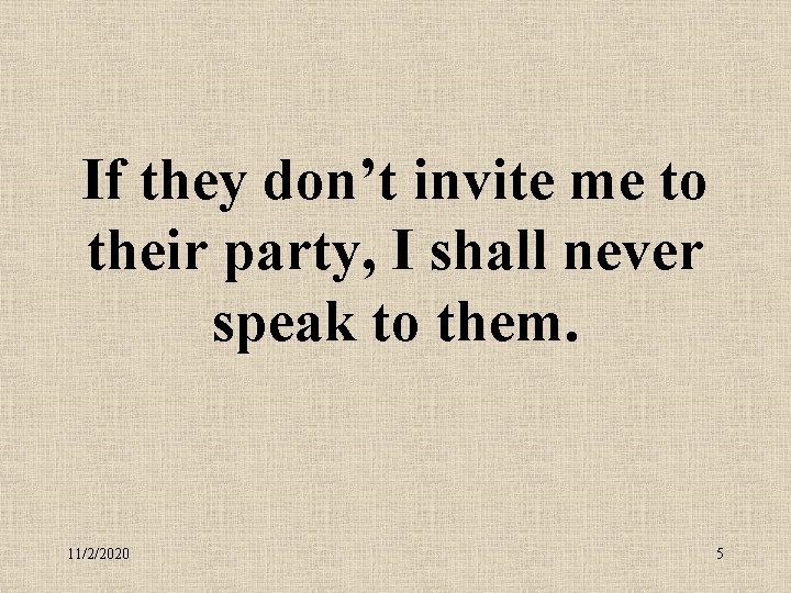 If they don’t invite me to their party, I shall never speak to them.