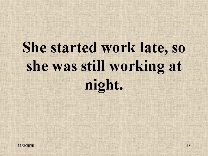 She started work late, so she was still working at night. 11/2/2020 53 