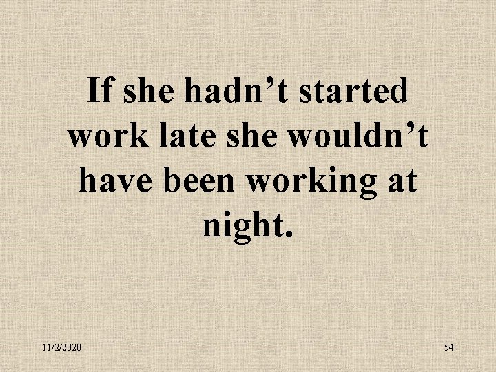 If she hadn’t started work late she wouldn’t have been working at night. 11/2/2020