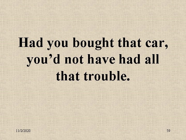 Had you bought that car, you’d not have had all that trouble. 11/2/2020 59