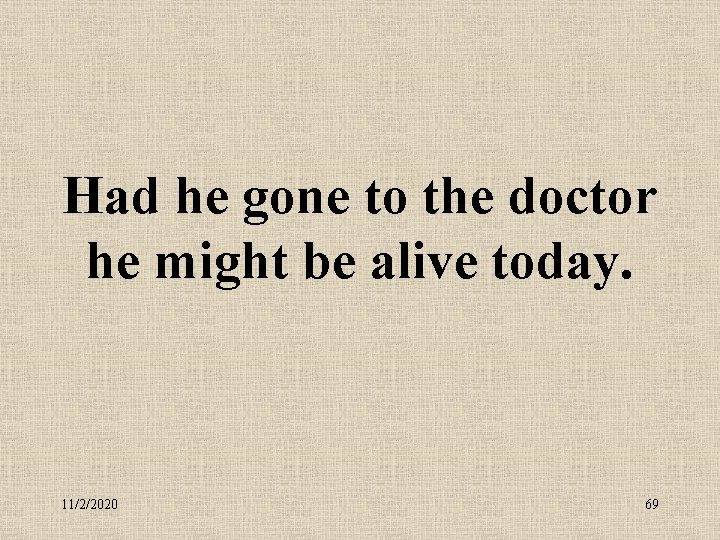 Had he gone to the doctor he might be alive today. 11/2/2020 69 