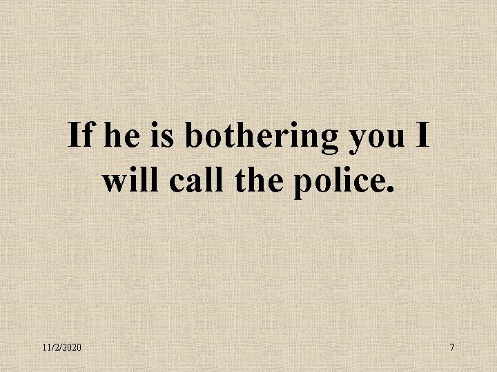 If he is bothering you I will call the police. 11/2/2020 7 