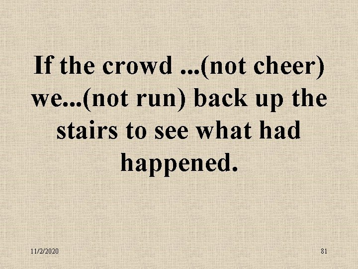 If the crowd. . . (not cheer) we. . . (not run) back up