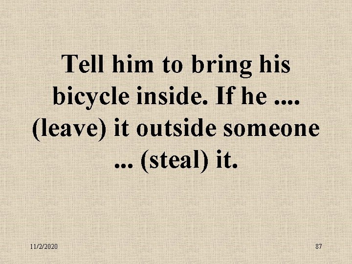 Tell him to bring his bicycle inside. If he. . (leave) it outside someone