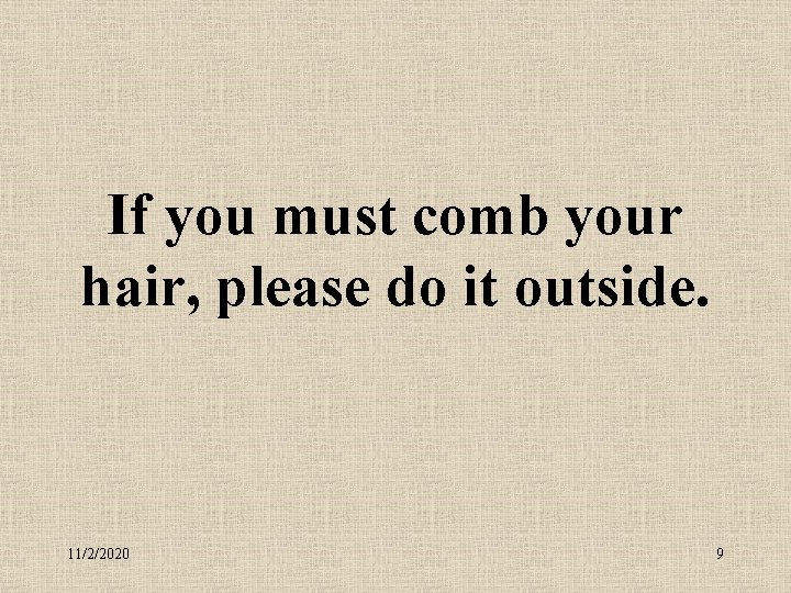 If you must comb your hair, please do it outside. 11/2/2020 9 