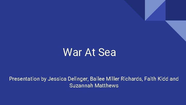 War At Sea Presentation by Jessica Delinger, Bailee Miller Richards, Faith Kidd and Suzannah