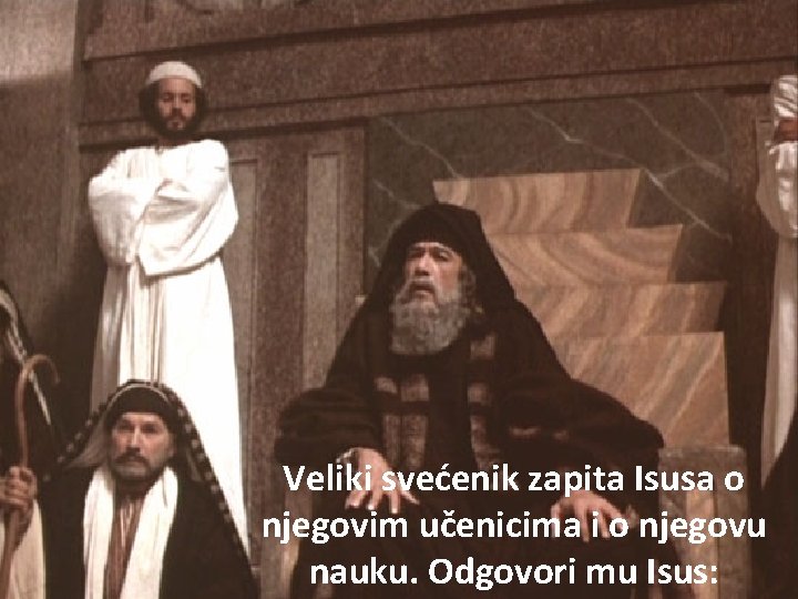 Veliki svećenik zapita Isusa o njegovim učenicima i o njegovu nauku. Odgovori mu Isus: