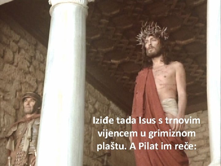 Iziđe tada Isus s trnovim vijencem u grimiznom plaštu. A Pilat im reče: 
