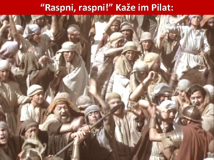 “Raspni, raspni!” Kaže im Pilat: 