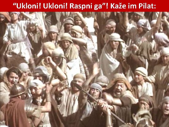 “Ukloni! Raspni ga”! Kaže im Pilat: 