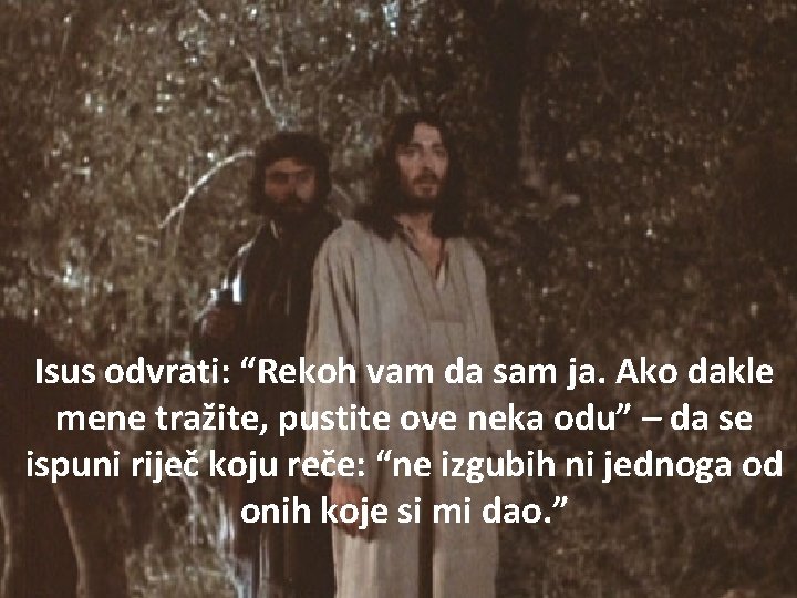 Isus odvrati: “Rekoh vam da sam ja. Ako dakle mene tražite, pustite ove neka