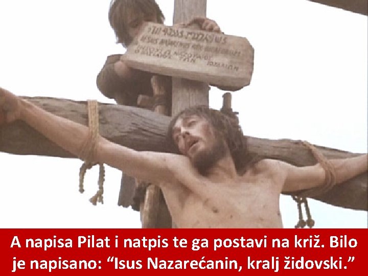 A napisa Pilat i natpis te ga postavi na križ. Bilo je napisano: “Isus