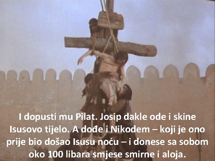 I dopusti mu Pilat. Josip dakle ode i skine Isusovo tijelo. A dođe i