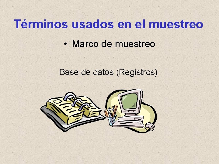 Términos usados en el muestreo • Marco de muestreo Base de datos (Registros) 