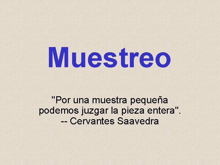 Muestreo "Por una muestra pequeña podemos juzgar la pieza entera". -- Cervantes Saavedra 