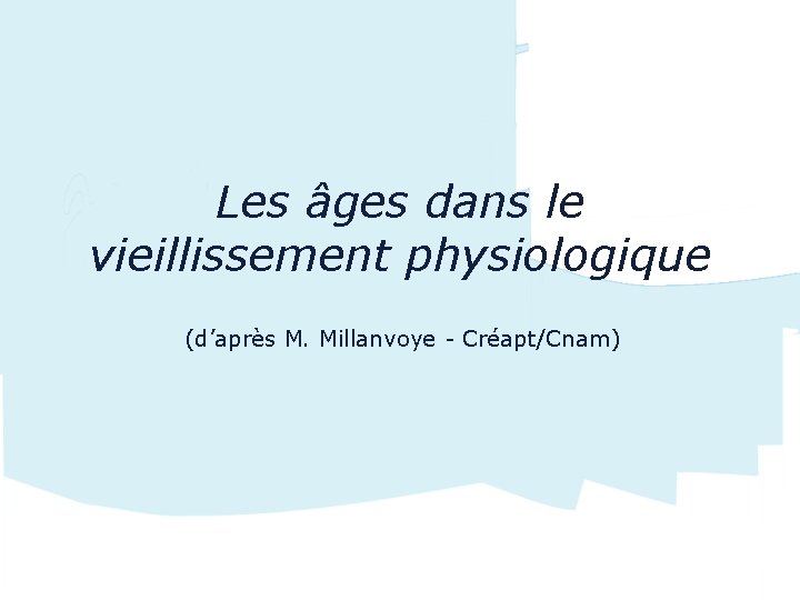 Les âges dans le vieillissement physiologique (d’après M. Millanvoye - Créapt/Cnam) 