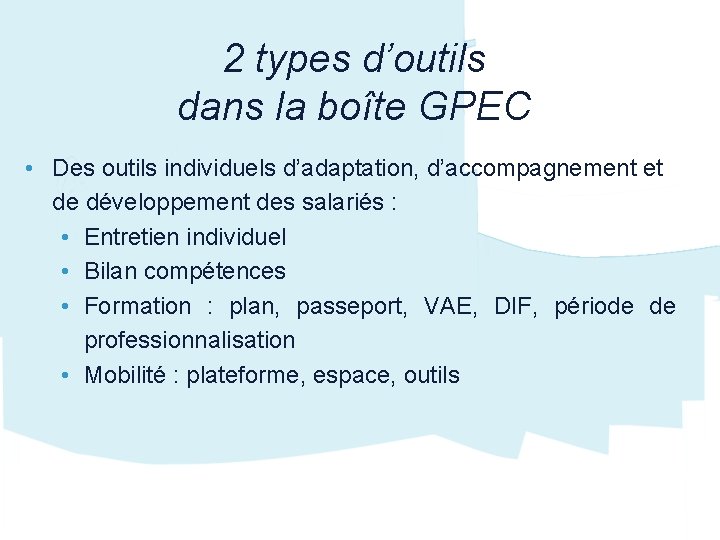 2 types d’outils dans la boîte GPEC • Des outils individuels d’adaptation, d’accompagnement et