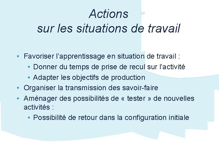 Actions sur les situations de travail • Favoriser l’apprentissage en situation de travail :