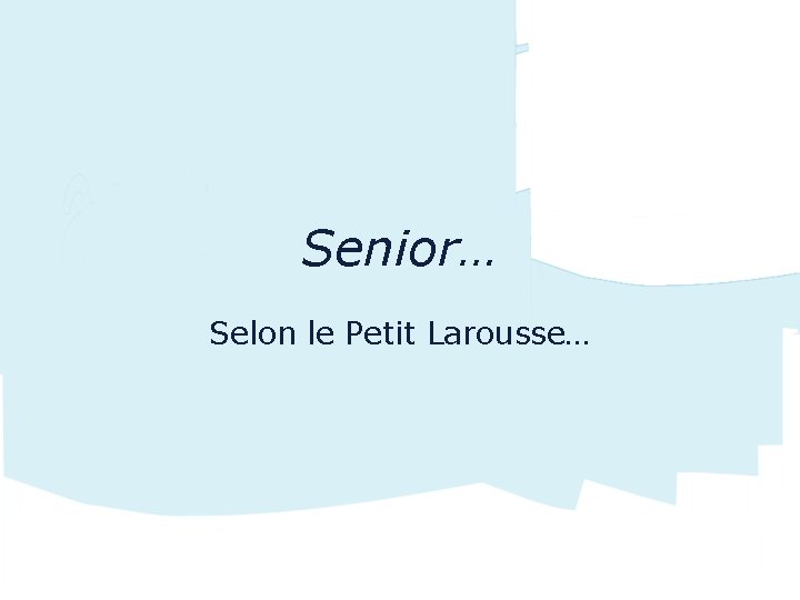 Senior… Selon le Petit Larousse… 