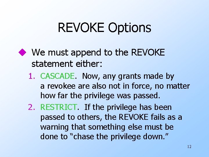 REVOKE Options u We must append to the REVOKE statement either: 1. CASCADE. Now,