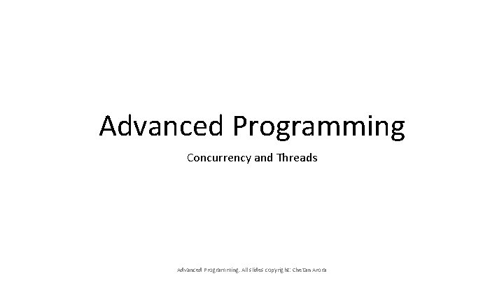 Advanced Programming Concurrency and Threads Advanced Programming. All slides copyright: Chetan Arora 