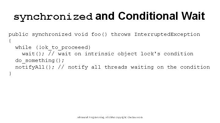 synchronized and Conditional Wait public synchronized void foo() throws Interrupted. Exception { while (!ok_to_proceeed)