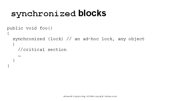 synchronized blocks public void foo() { synchronized (lock) // an ad-hoc lock, any object