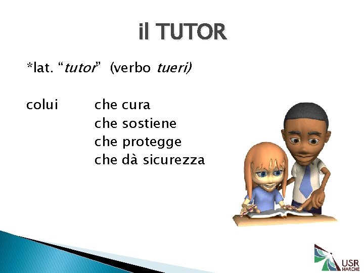 il TUTOR *lat. “tutor” (verbo tueri) colui che che cura sostiene protegge dà sicurezza