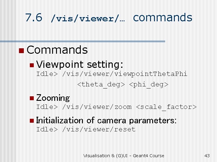7. 6 /vis/viewer/… commands n Commands n Viewpoint setting: Idle> /vis/viewer/viewpoint. Theta. Phi <theta_deg>