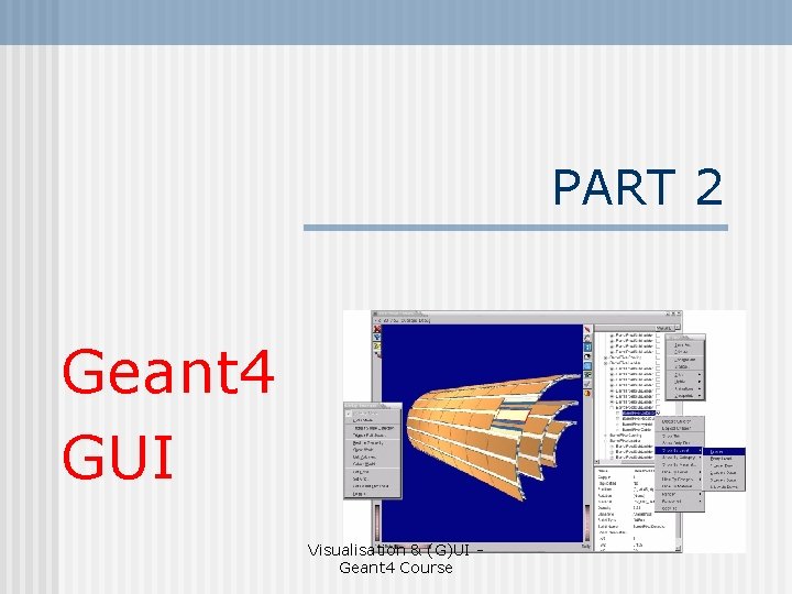 PART 2 Geant 4 GUI Visualisation & (G)UI Geant 4 Course 