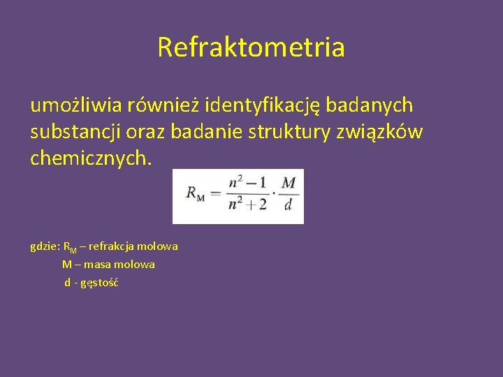 Refraktometria umożliwia również identyfikację badanych substancji oraz badanie struktury związków chemicznych. gdzie: RM –