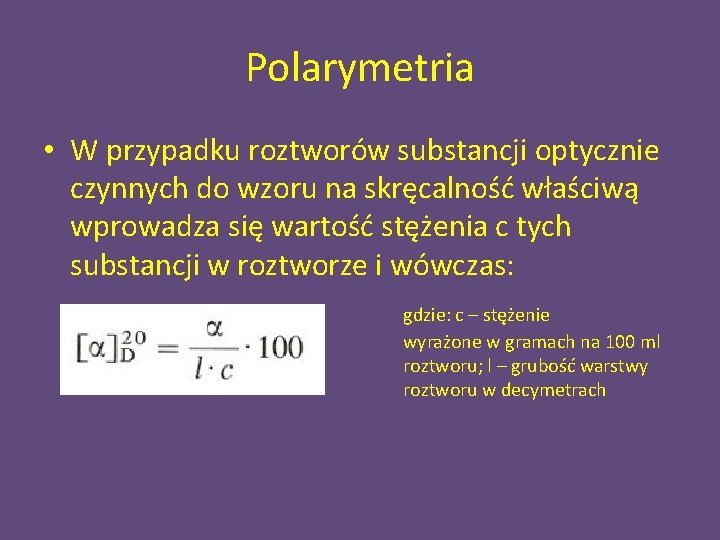 Polarymetria • W przypadku roztworów substancji optycznie czynnych do wzoru na skręcalność właściwą wprowadza