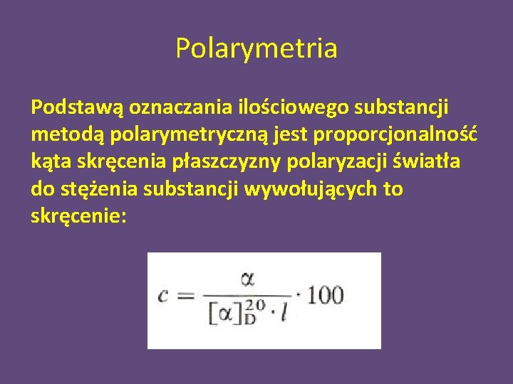 Polarymetria Podstawą oznaczania ilościowego substancji metodą polarymetryczną jest proporcjonalność kąta skręcenia płaszczyzny polaryzacji światła