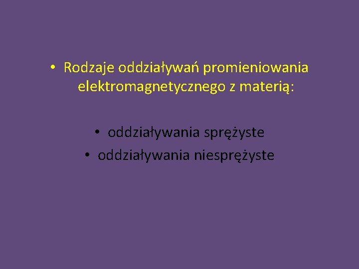  • Rodzaje oddziaływań promieniowania elektromagnetycznego z materią: • oddziaływania sprężyste • oddziaływania niesprężyste