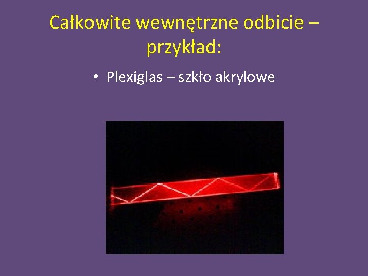 Całkowite wewnętrzne odbicie – przykład: • Plexiglas – szkło akrylowe 
