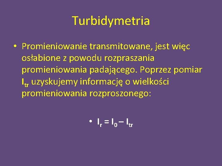 Turbidymetria • Promieniowanie transmitowane, jest więc osłabione z powodu rozpraszania promieniowania padającego. Poprzez pomiar
