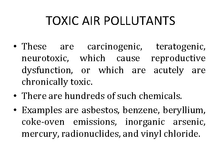 TOXIC AIR POLLUTANTS • These are carcinogenic, teratogenic, neurotoxic, which cause reproductive dysfunction, or