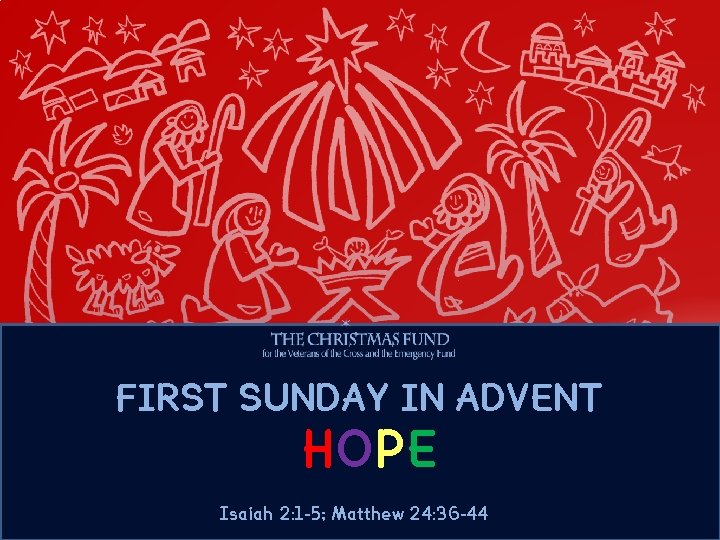 FIRST SUNDAY IN ADVENT HOPE Isaiah 2: 1 -5; Matthew 24: 36 -44 FIRST SUNDAY IN ADVENT HOPE Isaiah 2: 1 -5; Matthew 24: 36 -44