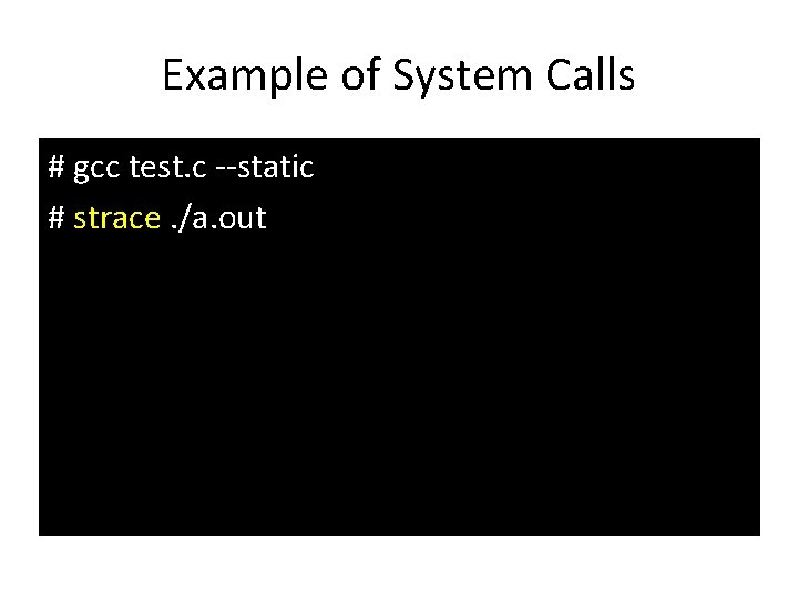 Example of System Calls # gcc test. c --static # strace. /a. out 