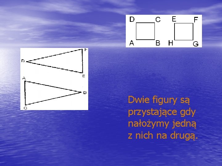 Dwie figury są przystające gdy nałożymy jedną z nich na drugą. 