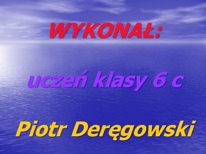 WYKONAŁ: uczeń klasy 6 c Piotr Deręgowski 