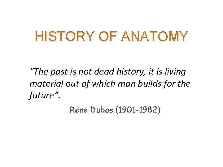 HISTORY OF ANATOMY “The past is not dead history, it is living material out