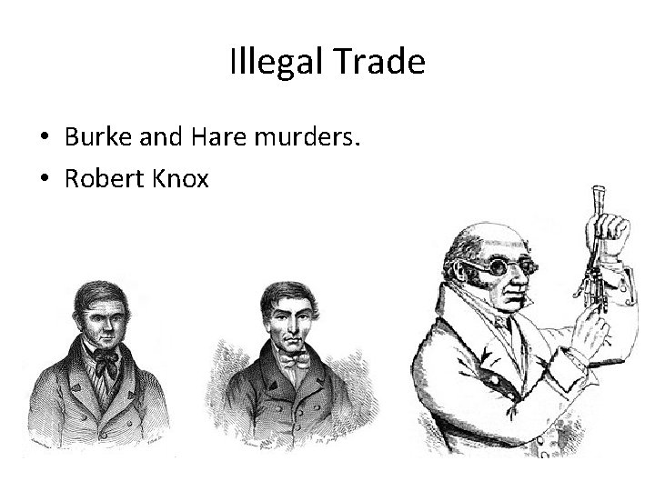 Illegal Trade • Burke and Hare murders. • Robert Knox 