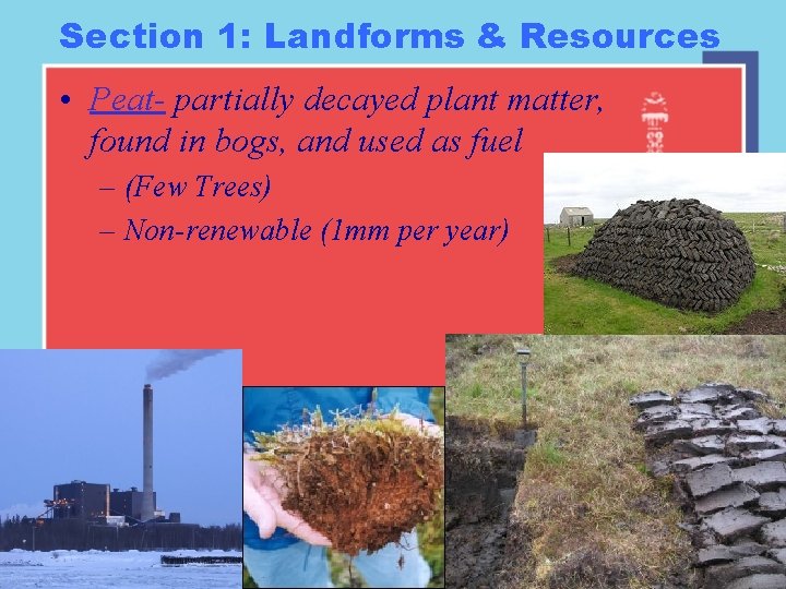 Section 1: Landforms & Resources • Peat- partially decayed plant matter, found in bogs, Section 1: Landforms & Resources • Peat- partially decayed plant matter, found in bogs,