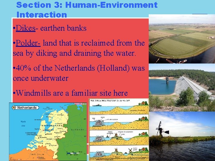 Section 3: Human-Environment Interaction • Dikes- earthen banks • Polder- land that is reclaimed Section 3: Human-Environment Interaction • Dikes- earthen banks • Polder- land that is reclaimed