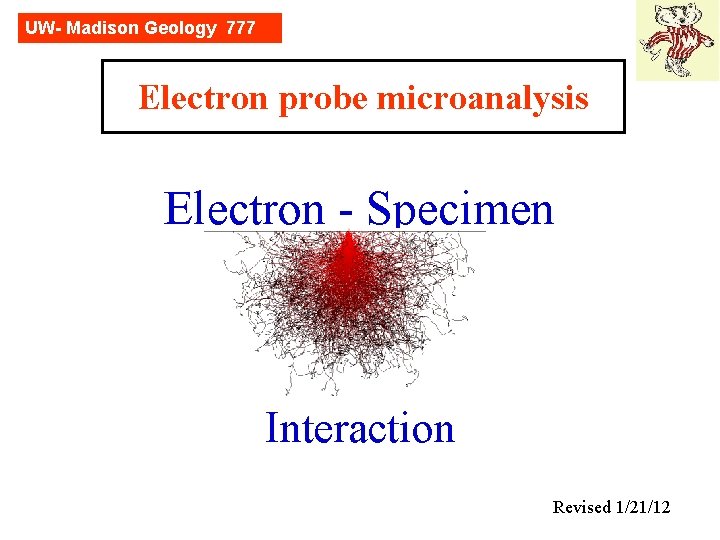 UW- Madison Geology 777 Electron probe microanalysis Electron - Specimen Interaction Revised 1/21/12 