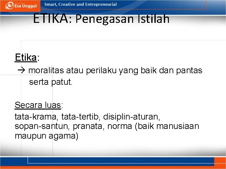 ETIKA: Penegasan Istilah Etika: moralitas atau perilaku yang baik dan pantas serta patut. Secara