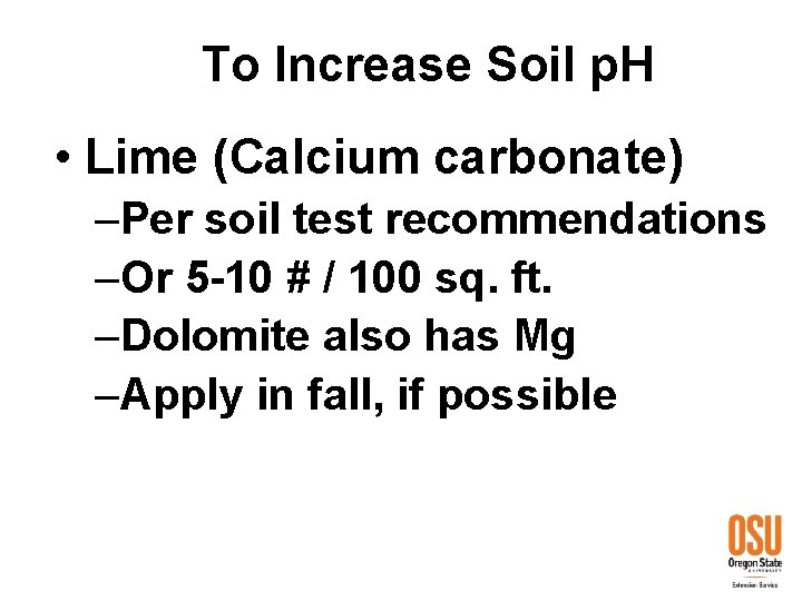 To Increase Soil p. H • Lime (Calcium carbonate) –Per soil test recommendations –Or